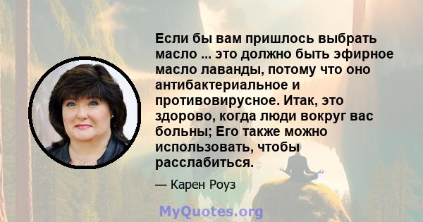 Если бы вам пришлось выбрать масло ... это должно быть эфирное масло лаванды, потому что оно антибактериальное и противовирусное. Итак, это здорово, когда люди вокруг вас больны; Его также можно использовать, чтобы