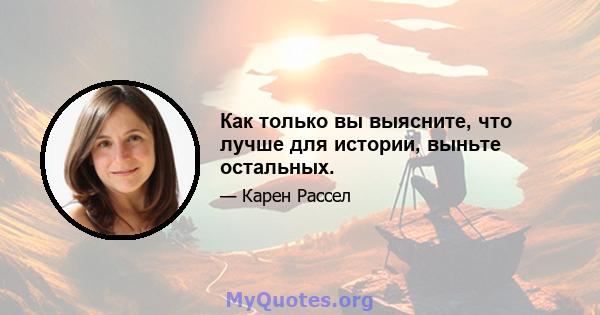 Как только вы выясните, что лучше для истории, выньте остальных.