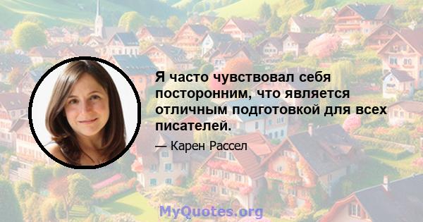 Я часто чувствовал себя посторонним, что является отличным подготовкой для всех писателей.