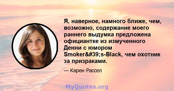 Я, наверное, намного ближе, чем, возможно, содержание моего раннего выдумка предложена официантке из измученного Денни с юмором Smoker's-Black, чем охотник за призраками.