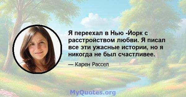 Я переехал в Нью -Йорк с расстройством любви. Я писал все эти ужасные истории, но я никогда не был счастливее.