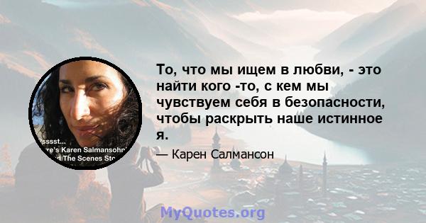 То, что мы ищем в любви, - это найти кого -то, с кем мы чувствуем себя в безопасности, чтобы раскрыть наше истинное я.