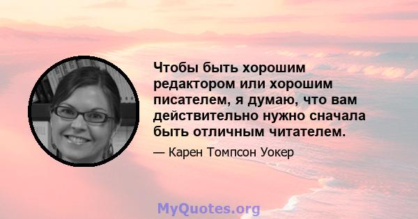 Чтобы быть хорошим редактором или хорошим писателем, я думаю, что вам действительно нужно сначала быть отличным читателем.