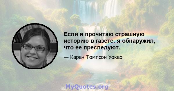 Если я прочитаю страшную историю в газете, я обнаружил, что ее преследуют.