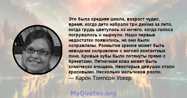 Это была средняя школа, возраст чудес, время, когда дети набрали три дюйма за лето, когда грудь цветулась из ничего, когда голоса погружались и нырнули. Наши первые недостатки появились, но они были исправлены. Размытое 