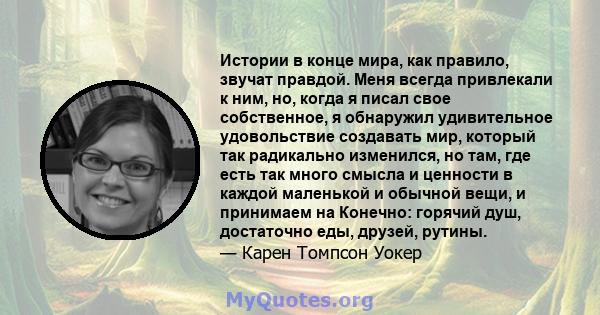 Истории в конце мира, как правило, звучат правдой. Меня всегда привлекали к ним, но, когда я писал свое собственное, я обнаружил удивительное удовольствие создавать мир, который так радикально изменился, но там, где