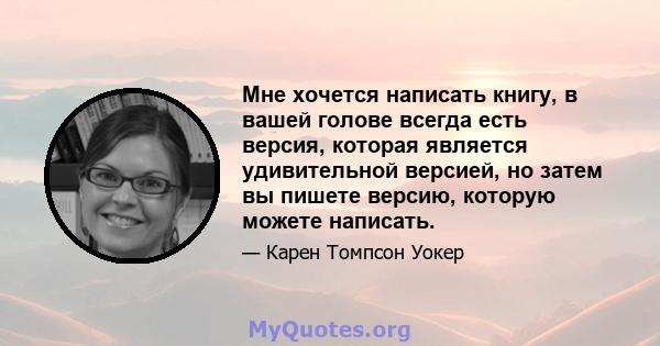 Мне хочется написать книгу, в вашей голове всегда есть версия, которая является удивительной версией, но затем вы пишете версию, которую можете написать.