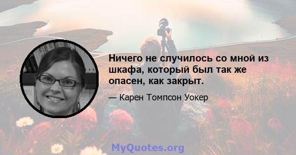 Ничего не случилось со мной из шкафа, который был так же опасен, как закрыт.