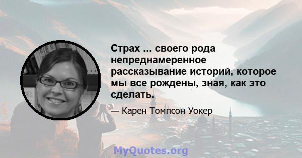 Страх ... своего рода непреднамеренное рассказывание историй, которое мы все рождены, зная, как это сделать.