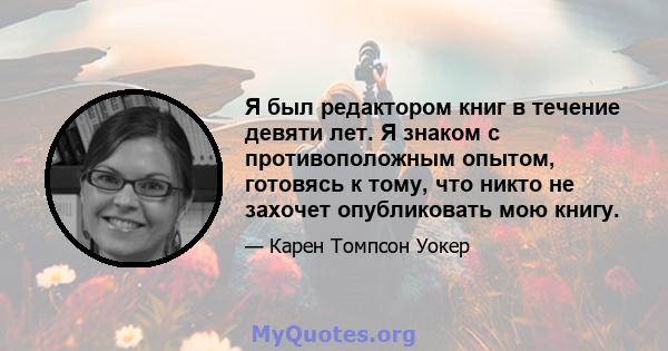 Я был редактором книг в течение девяти лет. Я знаком с противоположным опытом, готовясь к тому, что никто не захочет опубликовать мою книгу.