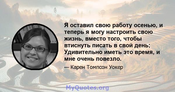 Я оставил свою работу осенью, и теперь я могу настроить свою жизнь, вместо того, чтобы втиснуть писать в свой день; Удивительно иметь это время, и мне очень повезло.