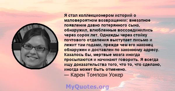 Я стал коллекционером историй о маловероятном возвращении: внезапное появление давно потерянного сына, обнаружил, влюбленные воссоединились через сорок лет. Однажды через стойку почтового отделения выступает письмо и