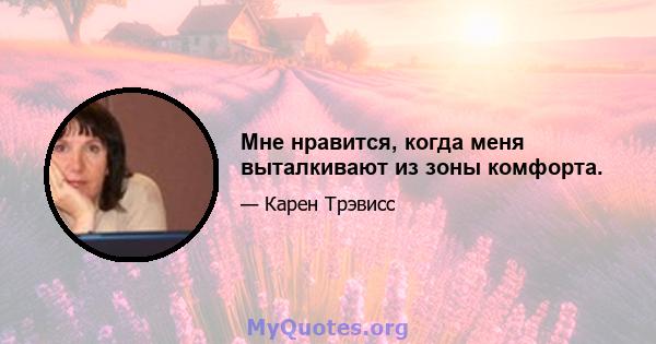 Мне нравится, когда меня выталкивают из зоны комфорта.