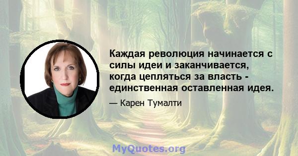 Каждая революция начинается с силы идеи и заканчивается, когда цепляться за власть - единственная оставленная идея.