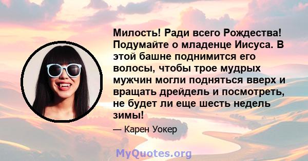 Милость! Ради всего Рождества! Подумайте о младенце Иисуса. В этой башне поднимится его волосы, чтобы трое мудрых мужчин могли подняться вверх и вращать дрейдель и посмотреть, не будет ли еще шесть недель зимы!