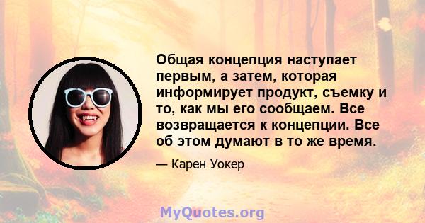 Общая концепция наступает первым, а затем, которая информирует продукт, съемку и то, как мы его сообщаем. Все возвращается к концепции. Все об этом думают в то же время.