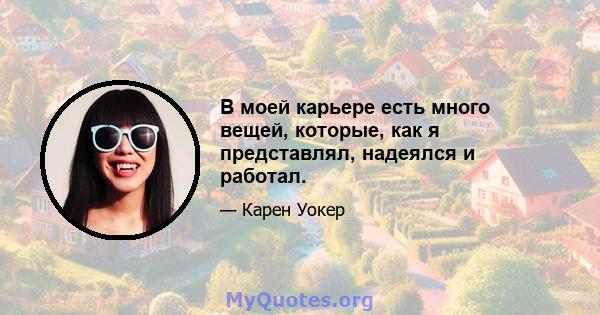 В моей карьере есть много вещей, которые, как я представлял, надеялся и работал.