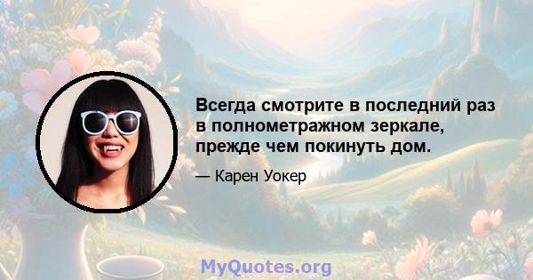 Всегда смотрите в последний раз в полнометражном зеркале, прежде чем покинуть дом.