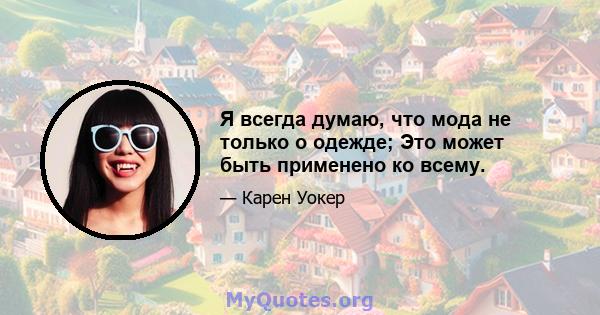 Я всегда думаю, что мода не только о одежде; Это может быть применено ко всему.