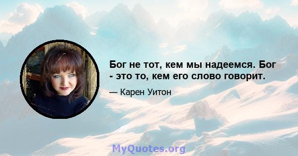 Бог не тот, кем мы надеемся. Бог - это то, кем его слово говорит.