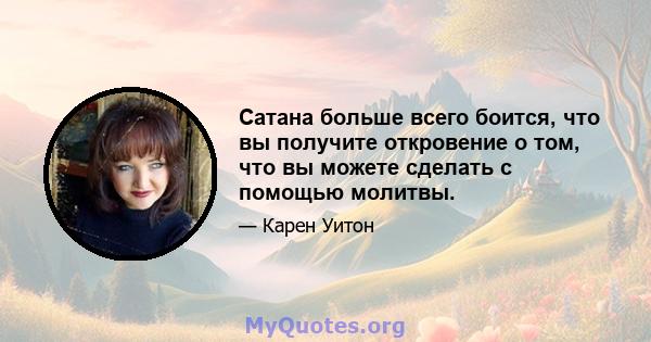 Сатана больше всего боится, что вы получите откровение о том, что вы можете сделать с помощью молитвы.