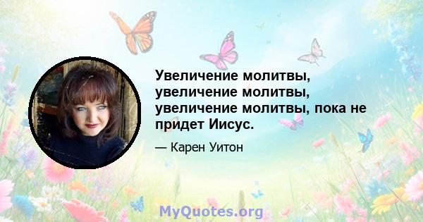 Увеличение молитвы, увеличение молитвы, увеличение молитвы, пока не придет Иисус.