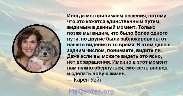 Иногда мы принимаем решения, потому что это кажется единственным путем, видимым в данный момент. Только позже мы видим, что было более одного пути, но другие были заблокированы от нашего видения в то время. В этом дело