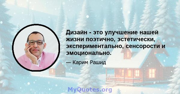 Дизайн - это улучшение нашей жизни поэтично, эстетически, экспериментально, сенсорости и эмоционально.