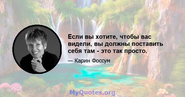 Если вы хотите, чтобы вас видели, вы должны поставить себя там - это так просто.