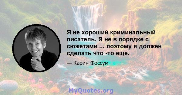 Я не хороший криминальный писатель. Я не в порядке с сюжетами ... поэтому я должен сделать что -то еще.