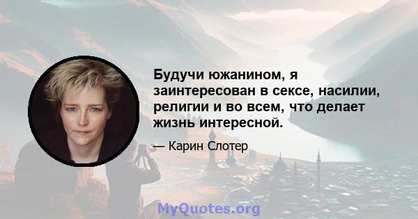 Будучи южанином, я заинтересован в сексе, насилии, религии и во всем, что делает жизнь интересной.