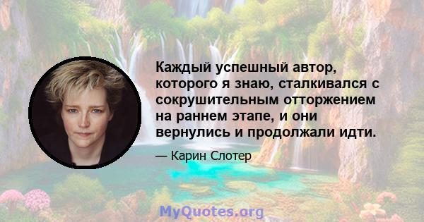 Каждый успешный автор, которого я знаю, сталкивался с сокрушительным отторжением на раннем этапе, и они вернулись и продолжали идти.