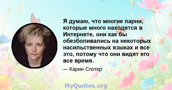 Я думаю, что многие парни, которые много находятся в Интернете, они как бы обезболивались на некоторых насильственных языках и все это, потому что они видят его все время.