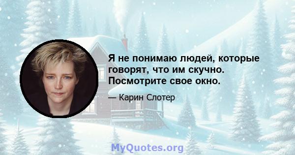 Я не понимаю людей, которые говорят, что им скучно. Посмотрите свое окно.