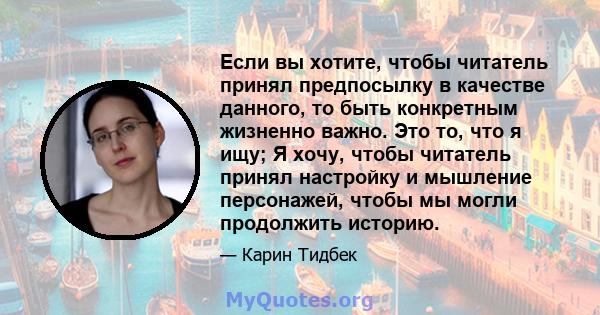 Если вы хотите, чтобы читатель принял предпосылку в качестве данного, то быть конкретным жизненно важно. Это то, что я ищу; Я хочу, чтобы читатель принял настройку и мышление персонажей, чтобы мы могли продолжить