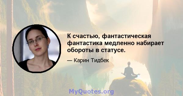 К счастью, фантастическая фантастика медленно набирает обороты в статусе.