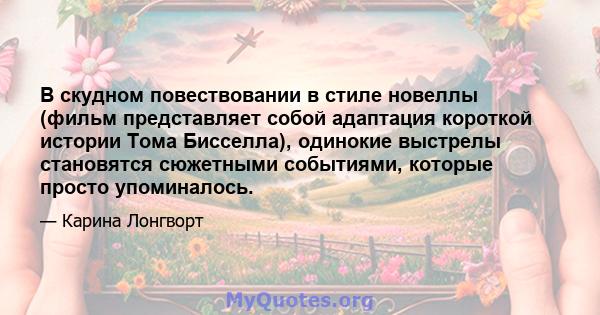 В скудном повествовании в стиле новеллы (фильм представляет собой адаптация короткой истории Тома Бисселла), одинокие выстрелы становятся сюжетными событиями, которые просто упоминалось.