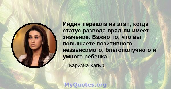 Индия перешла на этап, когда статус развода вряд ли имеет значение. Важно то, что вы повышаете позитивного, независимого, благополучного и умного ребенка.