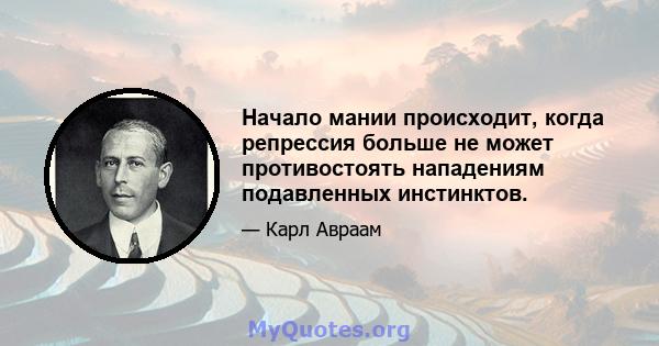 Начало мании происходит, когда репрессия больше не может противостоять нападениям подавленных инстинктов.