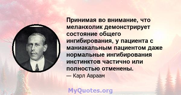 Принимая во внимание, что меланхолик демонстрирует состояние общего ингибирования, у пациента с маниакальным пациентом даже нормальные ингибирования инстинктов частично или полностью отменены.