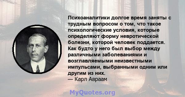 Психоаналитики долгое время заняты с трудным вопросом о том, что такое психологические условия, которые определяют форму невротической болезни, которой человек поддается. Как будто у него был выбор между различными