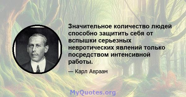 Значительное количество людей способно защитить себя от вспышки серьезных невротических явлений только посредством интенсивной работы.