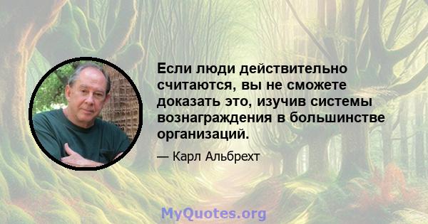 Если люди действительно считаются, вы не сможете доказать это, изучив системы вознаграждения в большинстве организаций.