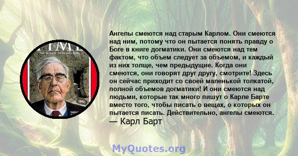 Ангелы смеются над старым Карлом. Они смеются над ним, потому что он пытается понять правду о Боге в книге догматики. Они смеются над тем фактом, что объем следует за объемом, и каждый из них толще, чем предыдущие.