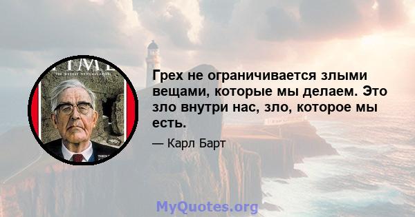 Грех не ограничивается злыми вещами, которые мы делаем. Это зло внутри нас, зло, которое мы есть.