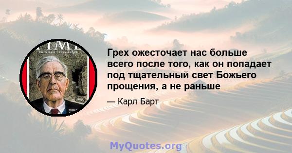 Грех ожесточает нас больше всего после того, как он попадает под тщательный свет Божьего прощения, а не раньше