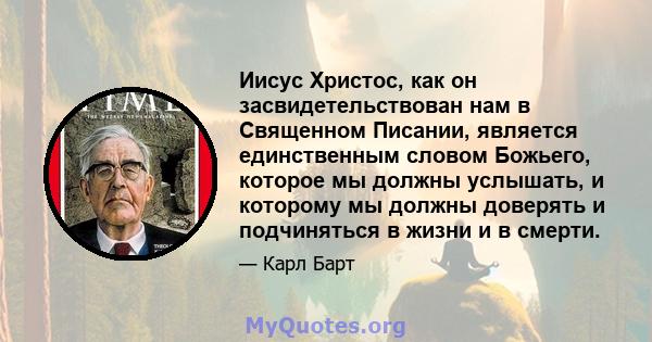 Иисус Христос, как он засвидетельствован нам в Священном Писании, является единственным словом Божьего, которое мы должны услышать, и которому мы должны доверять и подчиняться в жизни и в смерти.