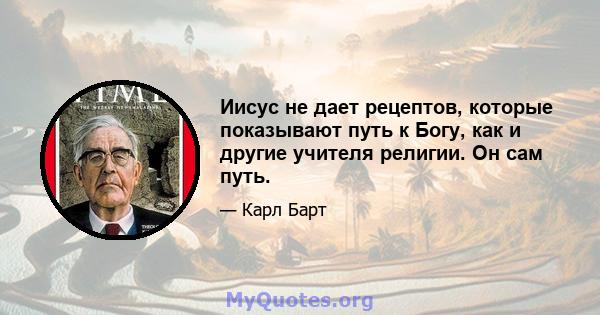 Иисус не дает рецептов, которые показывают путь к Богу, как и другие учителя религии. Он сам путь.