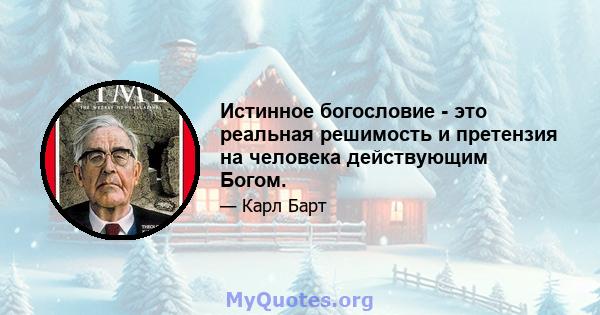 Истинное богословие - это реальная решимость и претензия на человека действующим Богом.