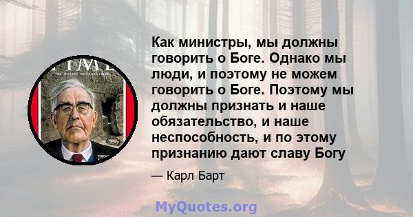 Как министры, мы должны говорить о Боге. Однако мы люди, и поэтому не можем говорить о Боге. Поэтому мы должны признать и наше обязательство, и наше неспособность, и по этому признанию дают славу Богу